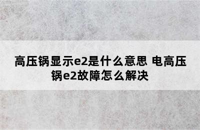 高压锅显示e2是什么意思 电高压锅e2故障怎么解决